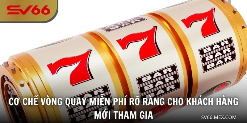 Cơ chế vòng quay miễn phí rõ ràng cho khách hàng mới tham gia