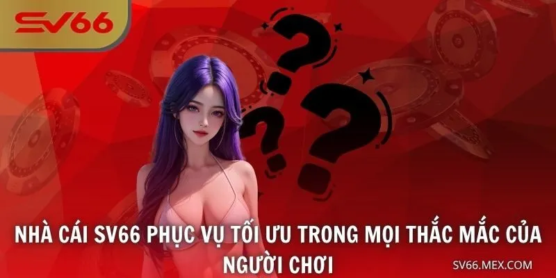 Nhà cái SV66 phục vụ tối ưu trong mọi thắc mắc của người chơi