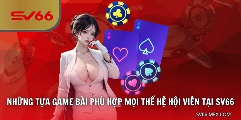 Những tựa game bài phù hợp mọi thế hệ hội viên tại SV66
