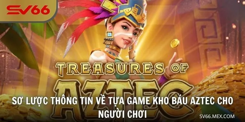 Sơ lược thông tin về tựa game Kho Báu Aztec cho khách hàng