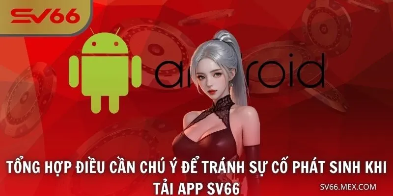 Tổng hợp điều cần chú ý để tránh sự cố phát sinh khi tải app SV66
