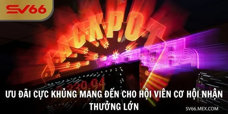 Ưu đãi cực khủng mang đến cho hội viên cơ hội nhận thưởng lớn