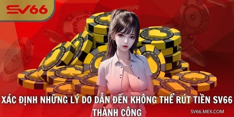 Xác định những lý do dẫn đến không thể rút tiền SV66 thành công